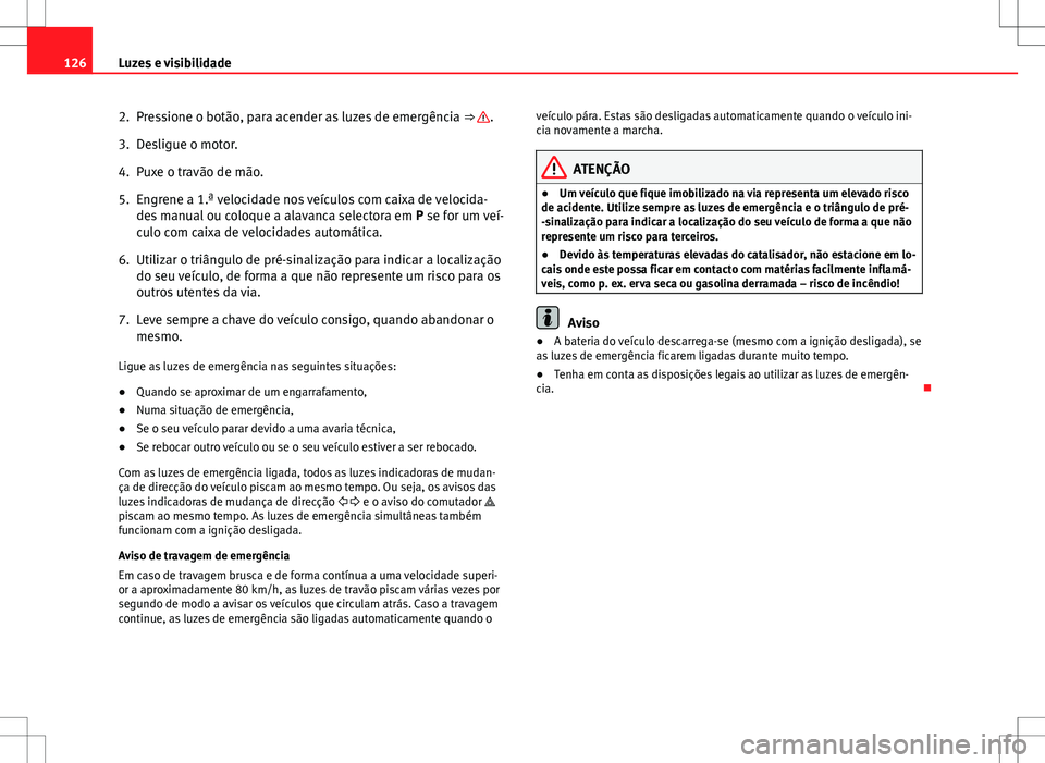 Seat Altea XL 2013  Manual do proprietário (in Portuguese)  126Luzes e visibilidade
2. Pressione o botão, para acender as luzes de emergência  ⇒ 
.
3. Desligue o motor.
4. Puxe o travão de mão.
5. Engrene a 1.ª velocidade nos veículos com caixa de ve