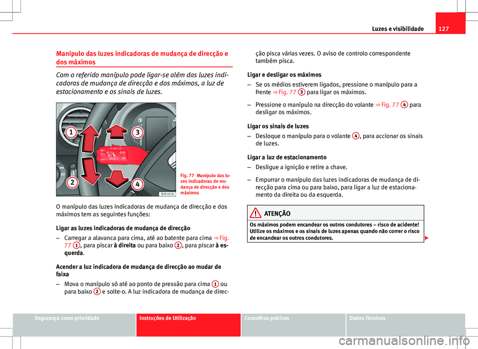 Seat Altea XL 2013  Manual do proprietário (in Portuguese)  127
Luzes e visibilidade
Manípulo das luzes indicadoras de mudança de direcção e
dos máximos
Com o referido manípulo pode ligar-se além das luzes indi-
cadoras de mudança de direcção e dos m