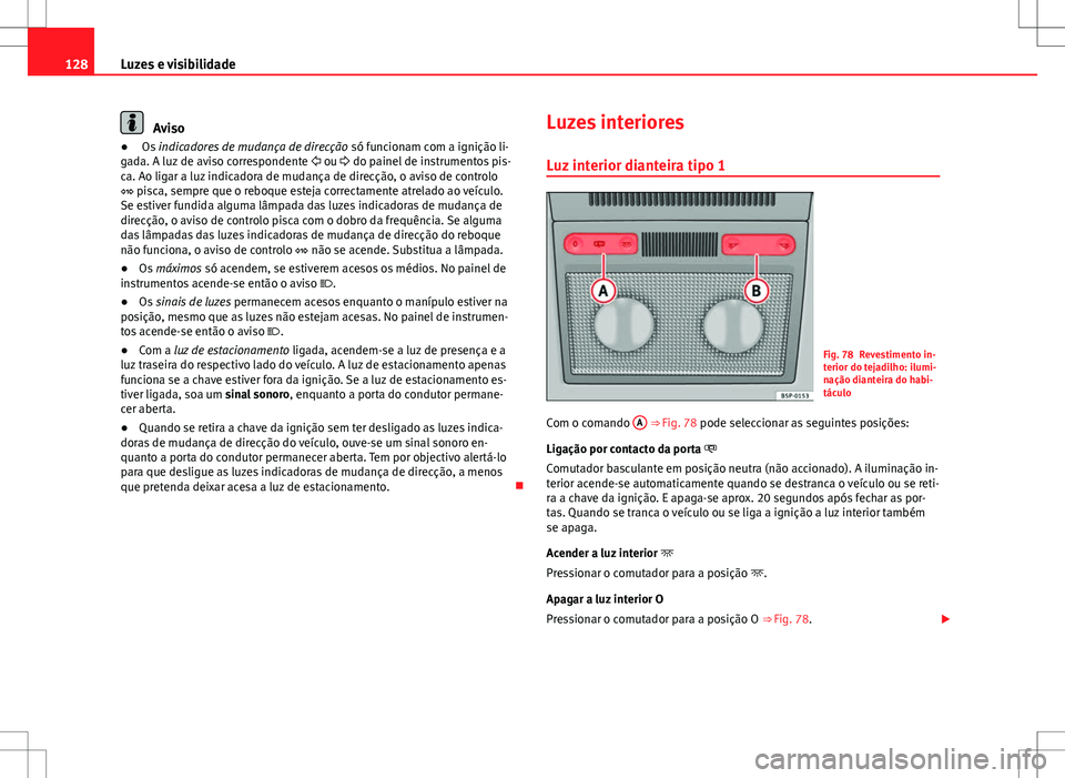 Seat Altea XL 2013  Manual do proprietário (in Portuguese)  128Luzes e visibilidade
Aviso
●  Os  indicadores de mudança de direcção  só funcionam com a ignição li-
gada. A luz de aviso correspondente   ou  do painel de instrumentos pis-
ca. Ao li