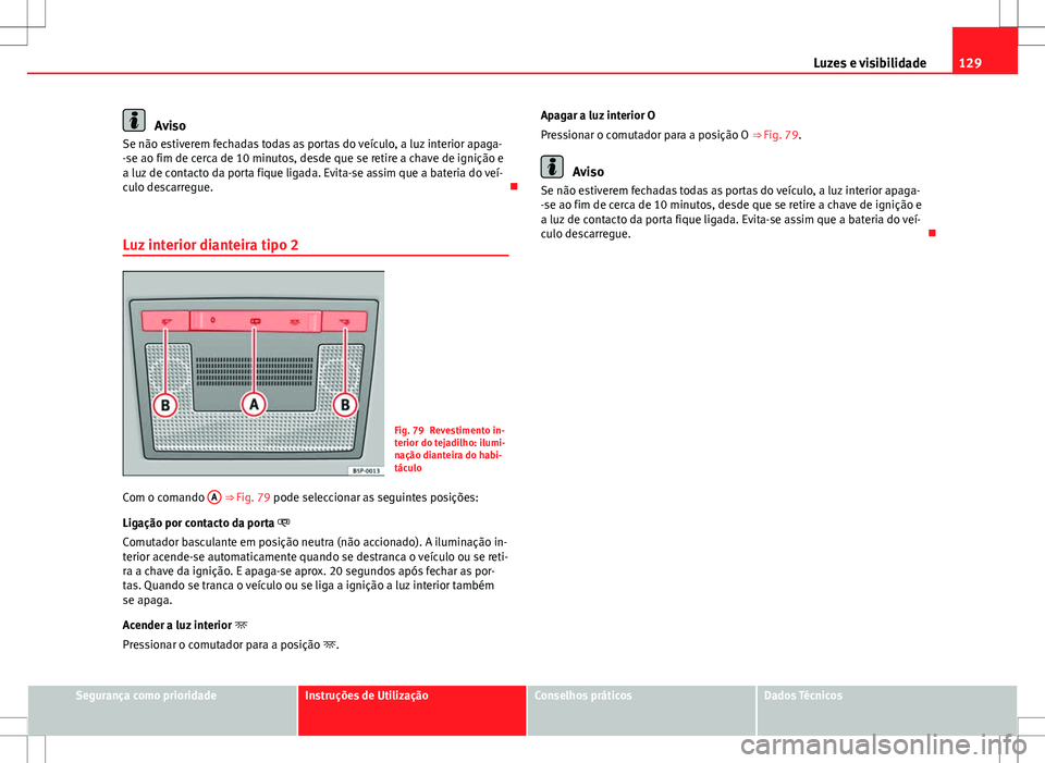 Seat Altea XL 2013  Manual do proprietário (in Portuguese)  129
Luzes e visibilidade
Aviso
Se não estiverem fechadas todas as portas do veículo, a luz interior apaga-
-se ao fim de cerca de 10 minutos, desde que se retire a chave de ignição e
a luz de cont