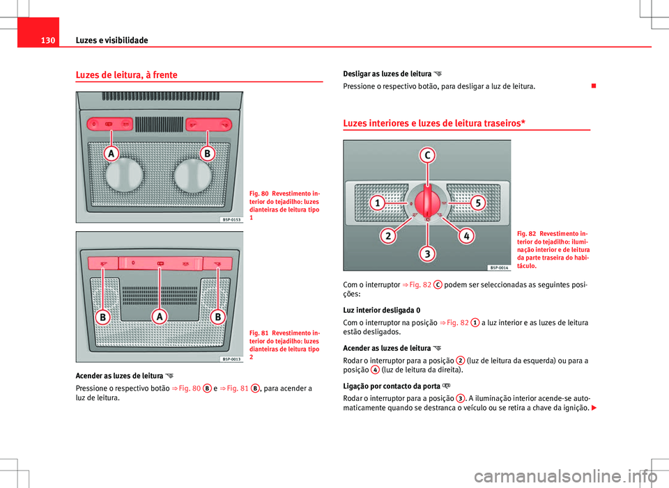 Seat Altea XL 2013  Manual do proprietário (in Portuguese)  130Luzes e visibilidade
Luzes de leitura, à frente
Fig. 80 Revestimento in-
terior do tejadilho: luzes
dianteiras de leitura tipo
1
Fig. 81 Revestimento in-
terior do tejadilho: luzes
dianteiras de l