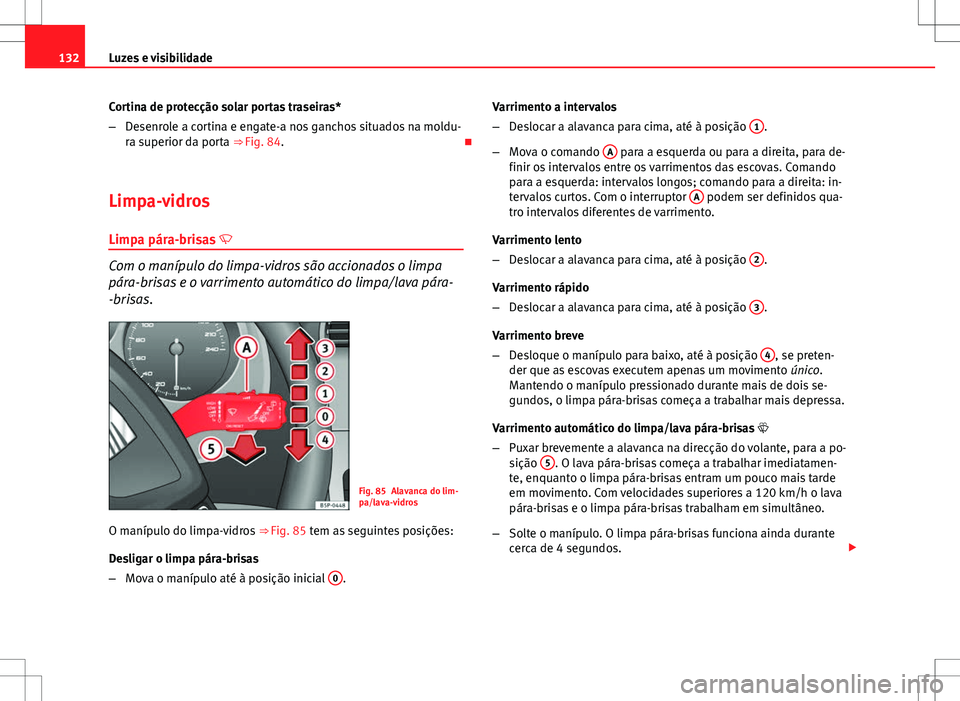 Seat Altea XL 2013  Manual do proprietário (in Portuguese)  132Luzes e visibilidade
Cortina de protecção solar portas traseiras*
–Desenrole a cortina e engate-a nos ganchos situados na moldu-
ra superior da porta ⇒ Fig. 84. 
Limpa-vidros Limpa pára