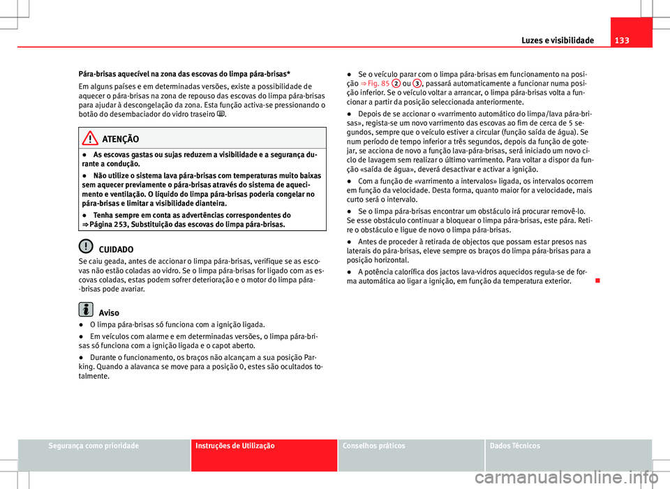 Seat Altea XL 2013  Manual do proprietário (in Portuguese)  133
Luzes e visibilidade
Pára-brisas aquecível na zona das escovas do limpa pára-brisas*
Em alguns países e em determinadas versões, existe a possibilidade de
aquecer o pára-brisas na zona de re