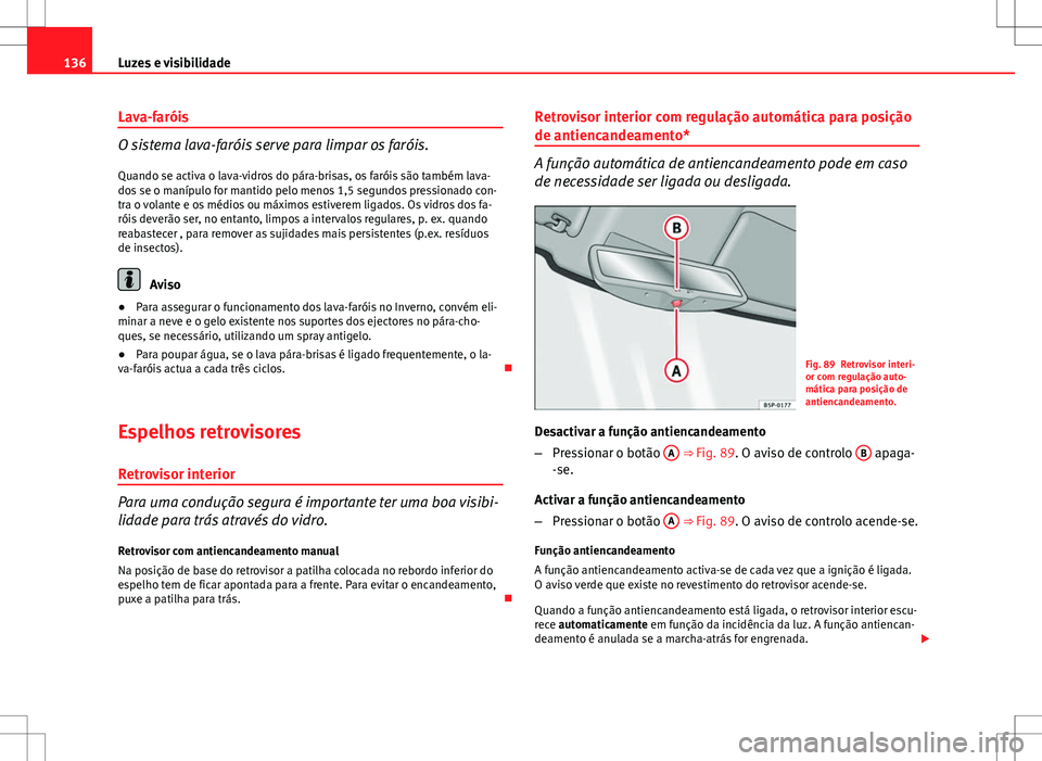 Seat Altea XL 2013  Manual do proprietário (in Portuguese)  136Luzes e visibilidade
Lava-faróis
O sistema lava-faróis serve para limpar os faróis.
Quando se activa o lava-vidros do pára-brisas, os faróis são também lava-
dos se o manípulo for mantido p