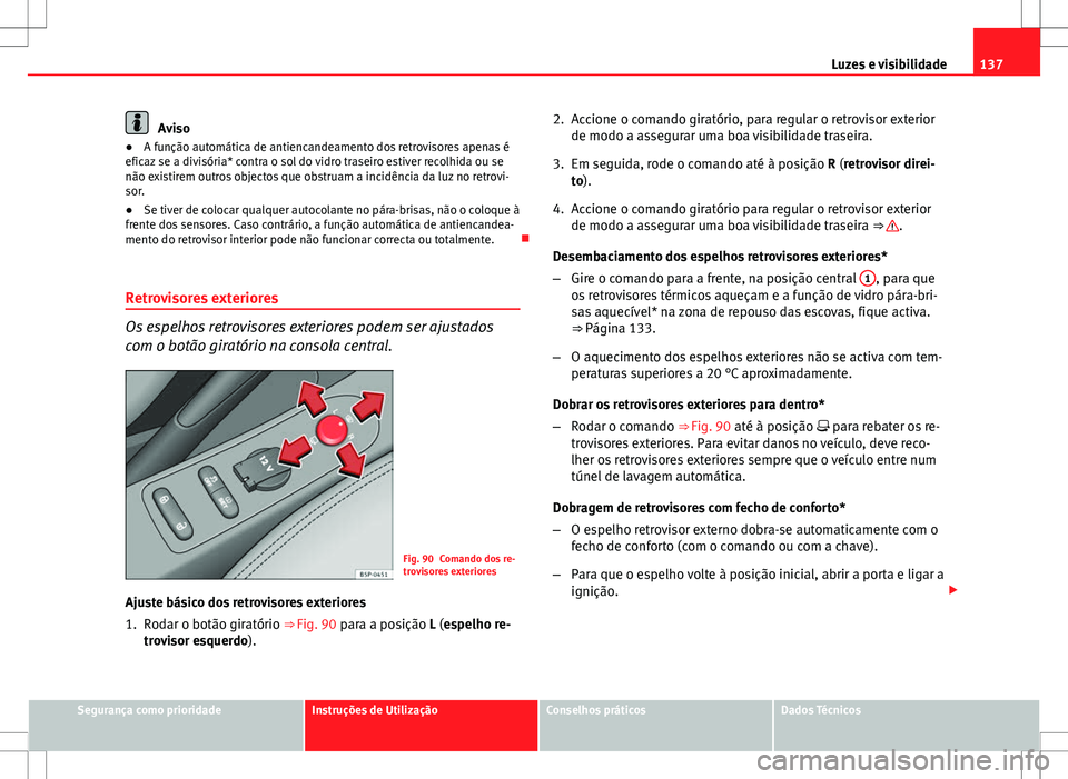 Seat Altea XL 2013  Manual do proprietário (in Portuguese)  137
Luzes e visibilidade
Aviso
● A função automática de antiencandeamento dos retrovisores apenas é
eficaz se a divisória* contra o sol do vidro traseiro estiver recolhida ou se
não existirem 