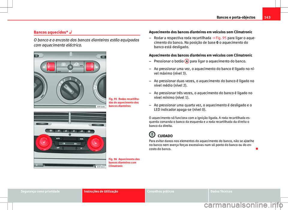 Seat Altea XL 2013  Manual do proprietário (in Portuguese)  143
Bancos e porta-objectos
Bancos aquecidos*  
O banco e o encosto dos bancos dianteiros estão equipados
com aquecimento eléctrico.
Fig. 95 Rodas recartilha-
das do aquecimento dos
bancos diante