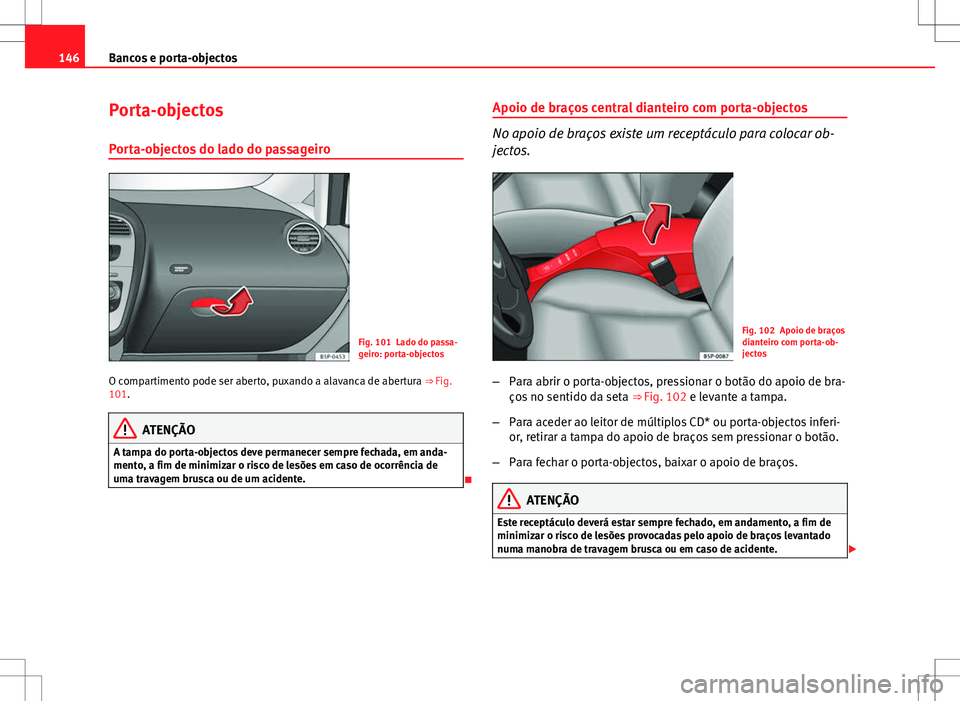 Seat Altea XL 2013  Manual do proprietário (in Portuguese)  146Bancos e porta-objectos
Porta-objectos
Porta-objectos do lado do passageiro
Fig. 101 Lado do passa-
geiro: porta-objectos
O compartimento pode ser aberto, puxando a alavanca de abertura  ⇒ Fig.