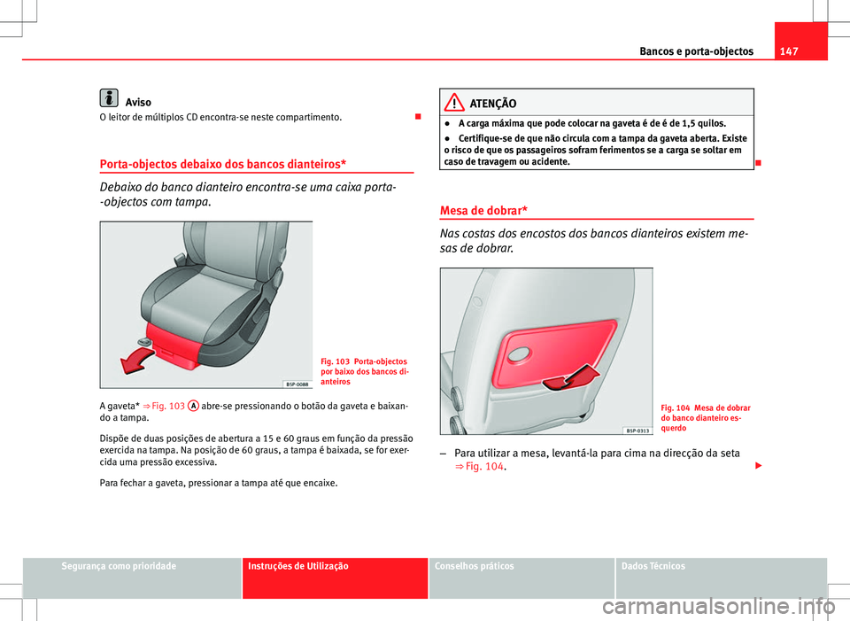Seat Altea XL 2013  Manual do proprietário (in Portuguese)  147
Bancos e porta-objectos
Aviso
O leitor de múltiplos CD encontra-se neste compartimento. 
Porta-objectos debaixo dos bancos dianteiros*
Debaixo do banco dianteiro encontra-se uma caixa porta-
-