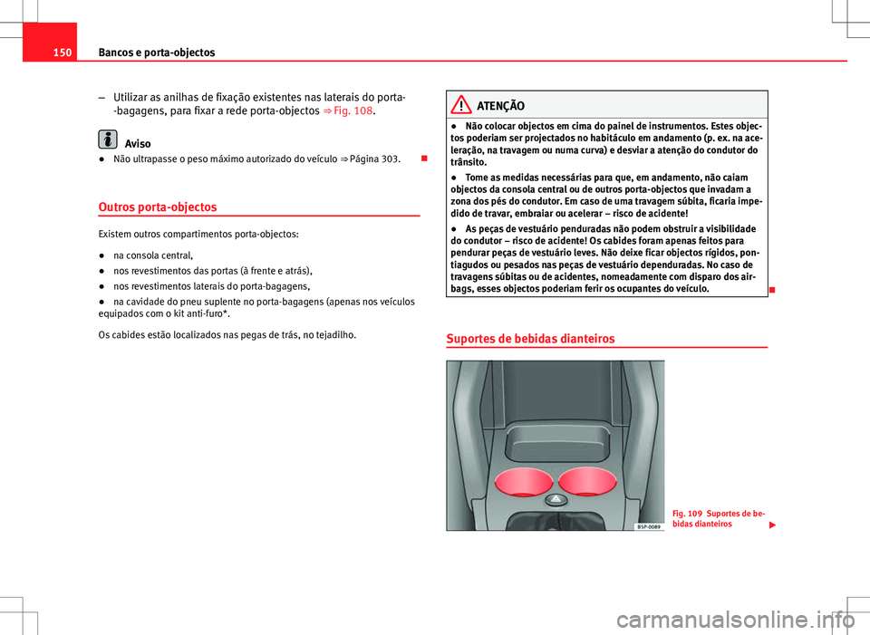 Seat Altea XL 2013  Manual do proprietário (in Portuguese)  150Bancos e porta-objectos
–Utilizar as anilhas de fixação existentes nas laterais do porta-
-bagagens, para fixar a rede porta-objectos  ⇒ Fig. 108.
Aviso
● Não ultrapasse o peso máximo a