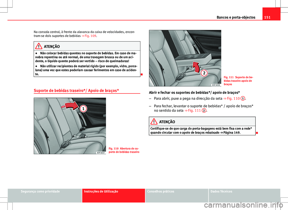 Seat Altea XL 2013  Manual do proprietário (in Portuguese)  151
Bancos e porta-objectos
Na consola central, à frente da alavanca da caixa de velocidades, encon-
tram-se dois suportes de bebidas  ⇒ Fig. 109.
ATENÇÃO
● Não colocar bebidas quentes no su