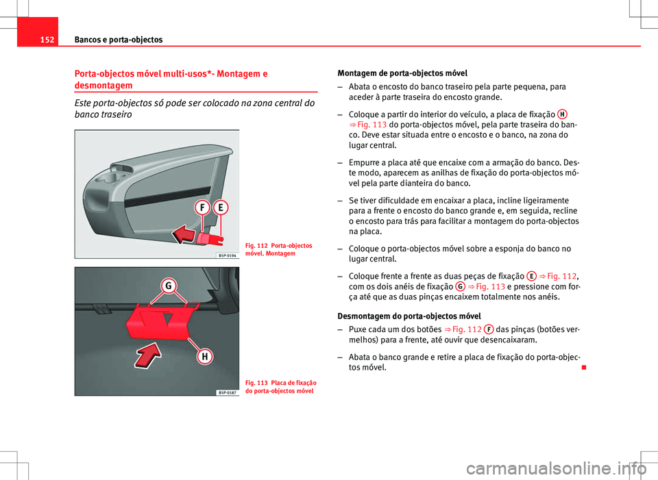 Seat Altea XL 2013  Manual do proprietário (in Portuguese)  152Bancos e porta-objectos
Porta-objectos móvel multi-usos*- Montagem e
desmontagem
Este porta-objectos só pode ser colocado na zona central do
banco traseiro
Fig. 112 Porta-objectos
móvel. Montage