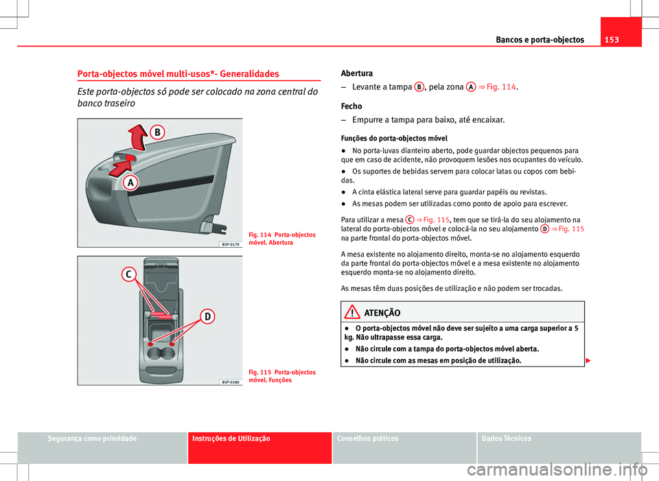 Seat Altea XL 2013  Manual do proprietário (in Portuguese)  153
Bancos e porta-objectos
Porta-objectos móvel multi-usos*- Generalidades
Este porta-objectos só pode ser colocado na zona central do
banco traseiro
Fig. 114 Porta-objectos
móvel. Abertura
Fig. 1