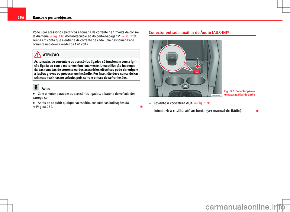 Seat Altea XL 2013  Manual do proprietário (in Portuguese)  156Bancos e porta-objectos
Pode ligar acessórios eléctricos à tomada de corrente de 12 Volts da conso-
la dianteira ⇒ Fig. 118 do habitáculo e ao do porta-bagagens* ⇒ Fig. 119.
Tenha em co