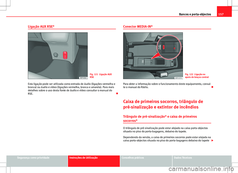 Seat Altea XL 2013  Manual do proprietário (in Portuguese)  157
Bancos e porta-objectos
Ligação AUX RSE*
Fig. 121 Ligação AUX
RSE
Esta ligação pode ser utilizada como entrada de áudio (ligações vermelha e
branca) ou áudio e vídeo (ligações vermelh