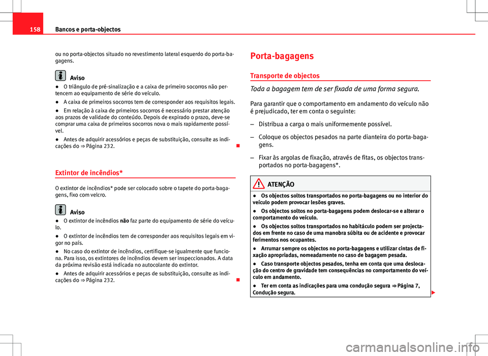 Seat Altea XL 2013  Manual do proprietário (in Portuguese)  158Bancos e porta-objectos
ou no porta-objectos situado no revestimento lateral esquerdo do porta-ba-
gagens.
Aviso
● O triângulo de pré-sinalização e a caixa de primeiro socorros não per-
tenc