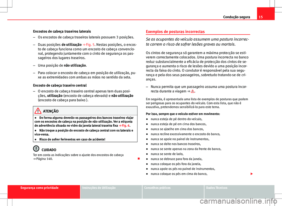 Seat Altea XL 2013 Manual do proprietário (in Portuguese) 15
Condução segura
Encostos de cabeça traseiros laterais
– Os encostos de cabeça traseiros laterais possuem 3 posições.
– Duas posições de utilização ⇒ Fig. 5. Nestas posições, o Seat Altea XL 2013 Manual do proprietário (in Portuguese) 15
Condução segura
Encostos de cabeça traseiros laterais
– Os encostos de cabeça traseiros laterais possuem 3 posições.
– Duas posições de utilização ⇒ Fig. 5. Nestas posições, o