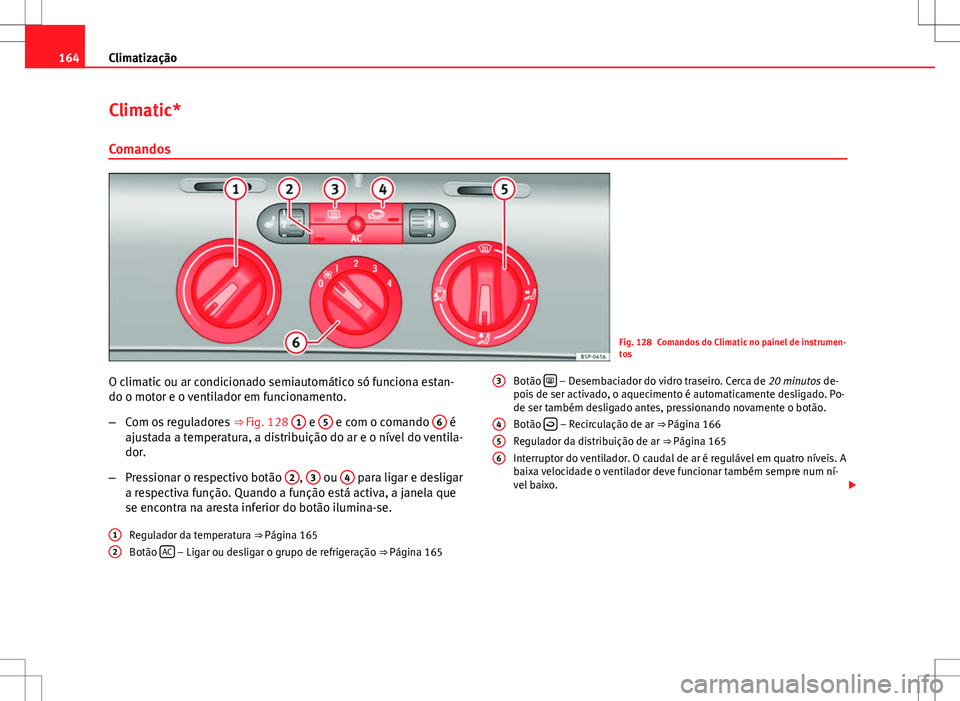 Seat Altea XL 2013  Manual do proprietário (in Portuguese)  164Climatização
Climatic*
Comandos
Fig. 128 Comandos do Climatic no painel de instrumen-
tos
O climatic ou ar condicionado semiautomático só funciona estan-
do o motor e o ventilador em funcioname