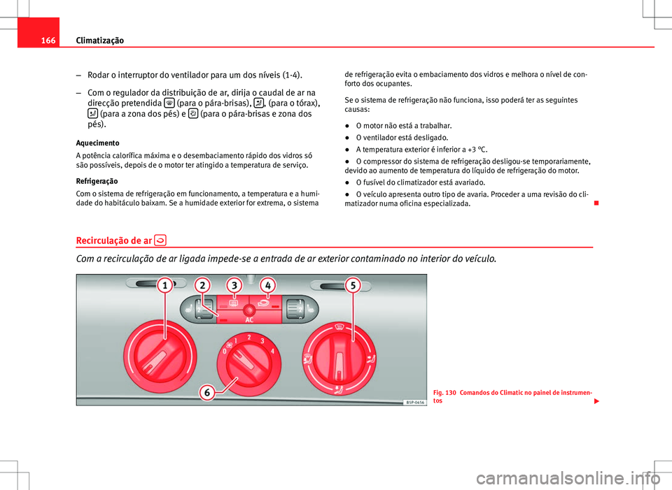 Seat Altea XL 2013  Manual do proprietário (in Portuguese)  166Climatização
–Rodar o interruptor do ventilador para um dos níveis (1-4).
– Com o regulador da distribuição de ar, dirija o caudal de ar na
direcção pretendida  
 (para o pára-brisas