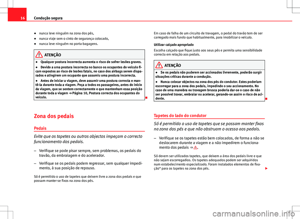 Seat Altea XL 2013 Manual do proprietário (in Portuguese) 16Condução segura
● nunca leve ninguém na zona dos pés,
● nunca viaje sem o cinto de segurança colocado,
● nunca leve ninguém no porta-bagagens.
ATENÇÃO
● Qualquer postura incorrecta a Seat Altea XL 2013 Manual do proprietário (in Portuguese) 16Condução segura
● nunca leve ninguém na zona dos pés,
● nunca viaje sem o cinto de segurança colocado,
● nunca leve ninguém no porta-bagagens.
ATENÇÃO
● Qualquer postura incorrecta a
