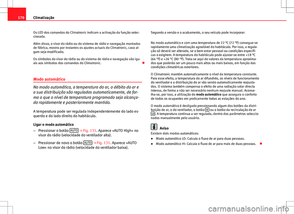 Seat Altea XL 2013 Manual do proprietário (in Portuguese) 170Climatização
Os LED dos comandos do Climatronic indicam a activação da função selec-
cionada.
Além disso, o visor do rádio ou do sistema de rádio e navegação montados
de fábrica, mostra Seat Altea XL 2013 Manual do proprietário (in Portuguese) 170Climatização
Os LED dos comandos do Climatronic indicam a activação da função selec-
cionada.
Além disso, o visor do rádio ou do sistema de rádio e navegação montados
de fábrica, mostra