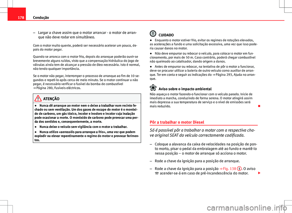 Seat Altea XL 2013 Manual do proprietário (in Portuguese) 178Condução
–Largar a chave assim que o motor arrancar - o motor de arran-
que não deve rodar em simultâneo.
Com o motor muito quente, poderá ser necessário acelerar um pouco, de-
pois do moto Seat Altea XL 2013 Manual do proprietário (in Portuguese) 178Condução
–Largar a chave assim que o motor arrancar - o motor de arran-
que não deve rodar em simultâneo.
Com o motor muito quente, poderá ser necessário acelerar um pouco, de-
pois do moto