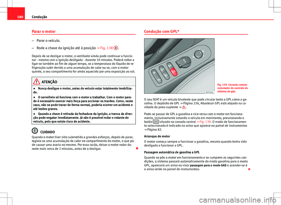 Seat Altea XL 2013 Manual do proprietário (in Portuguese) 180Condução
Parar o motor
–Parar o veículo.
– Rode a chave da ignição até à posição ⇒ Fig. 138 0
.
Depois de se desligar o motor, o ventilador ainda pode continuar a funcio-
nar - me Seat Altea XL 2013 Manual do proprietário (in Portuguese) 180Condução
Parar o motor
–Parar o veículo.
– Rode a chave da ignição até à posição ⇒ Fig. 138 0
.
Depois de se desligar o motor, o ventilador ainda pode continuar a funcio-
nar - me