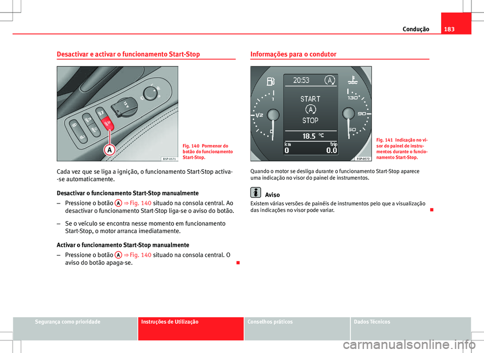Seat Altea XL 2013 Manual do proprietário (in Portuguese) 183
Condução
Desactivar e activar o funcionamento Start-Stop
Fig. 140 Pormenor do
botão do funcionamento
Start-Stop.
Cada vez que se liga a ignição, o funcionamento Start-Stop activa-
-se automat Seat Altea XL 2013 Manual do proprietário (in Portuguese) 183
Condução
Desactivar e activar o funcionamento Start-Stop
Fig. 140 Pormenor do
botão do funcionamento
Start-Stop.
Cada vez que se liga a ignição, o funcionamento Start-Stop activa-
-se automat