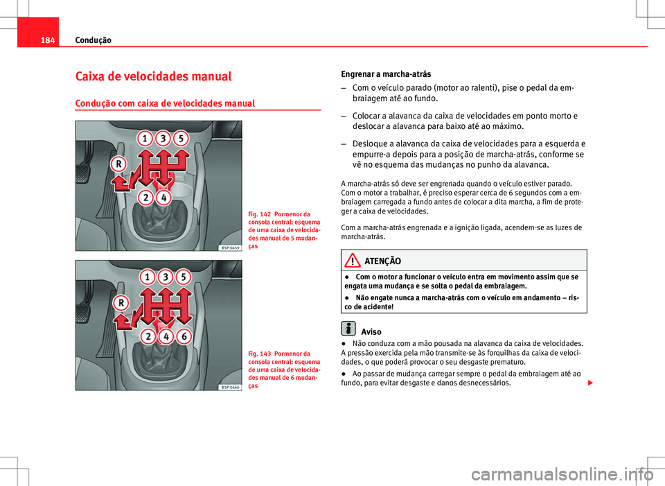 Seat Altea XL 2013 Manual do proprietário (in Portuguese) 184Condução
Caixa de velocidades manual
Condução com caixa de velocidades manual
Fig. 142 Pormenor da
consola central: esquema
de uma caixa de velocida-
des manual de 5 mudan-
ças
Fig. 143 Pormen Seat Altea XL 2013 Manual do proprietário (in Portuguese) 184Condução
Caixa de velocidades manual
Condução com caixa de velocidades manual
Fig. 142 Pormenor da
consola central: esquema
de uma caixa de velocida-
des manual de 5 mudan-
ças
Fig. 143 Pormen