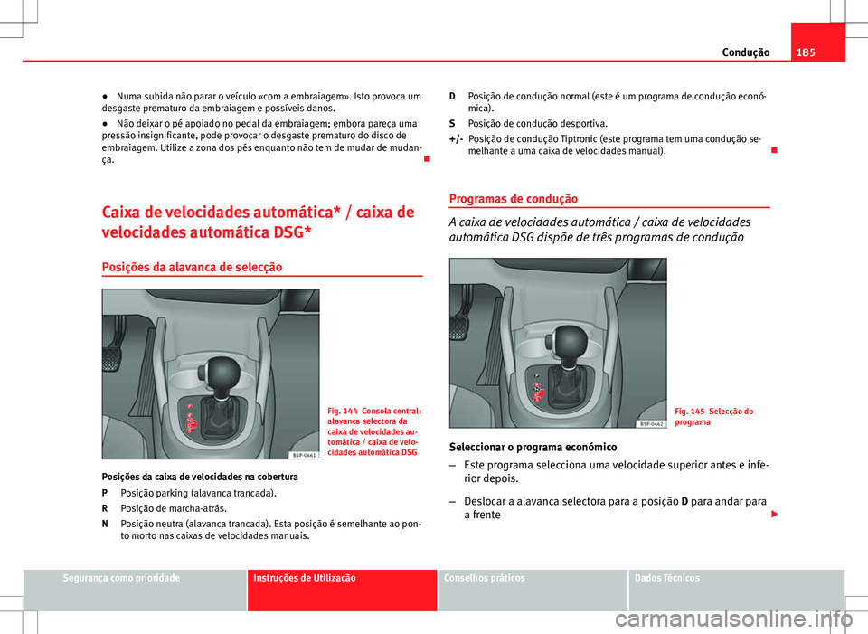 Seat Altea XL 2013 Manual do proprietário (in Portuguese) 185
Condução
● Numa subida não parar o veículo «com a embraiagem». Isto provoca um
desgaste prematuro da embraiagem e possíveis danos.
● Não deixar o pé apoiado no pedal da embraiagem; em Seat Altea XL 2013 Manual do proprietário (in Portuguese) 185
Condução
● Numa subida não parar o veículo «com a embraiagem». Isto provoca um
desgaste prematuro da embraiagem e possíveis danos.
● Não deixar o pé apoiado no pedal da embraiagem; em