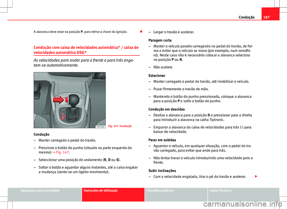 Seat Altea XL 2013 Manual do proprietário (in Portuguese) 187
Condução
A alavanca deve estar na posição P, para retirar a chave da ignição.
Condução com caixa de velocidades automática* / caixa de
velocidades automática DSG*
As velocidades para Seat Altea XL 2013 Manual do proprietário (in Portuguese) 187
Condução
A alavanca deve estar na posição P, para retirar a chave da ignição.
Condução com caixa de velocidades automática* / caixa de
velocidades automática DSG*
As velocidades para