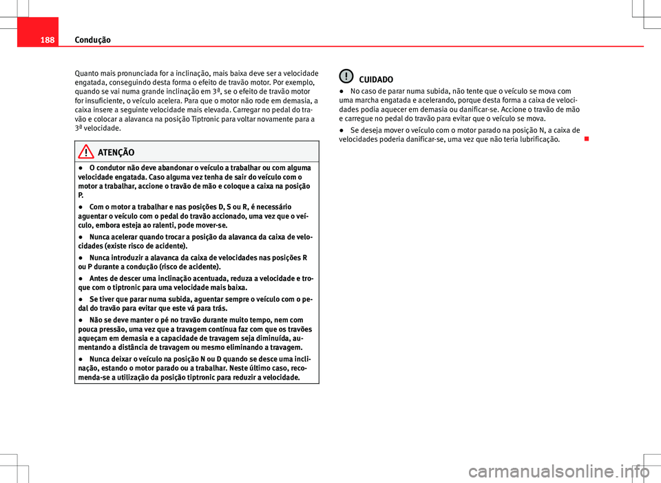 Seat Altea XL 2013 Manual do proprietário (in Portuguese) 188Condução
Quanto mais pronunciada for a inclinação, mais baixa deve ser a velocidade
engatada, conseguindo desta forma o efeito de travão motor. Por exemplo,
quando se vai numa grande inclinaç Seat Altea XL 2013 Manual do proprietário (in Portuguese) 188Condução
Quanto mais pronunciada for a inclinação, mais baixa deve ser a velocidade
engatada, conseguindo desta forma o efeito de travão motor. Por exemplo,
quando se vai numa grande inclinaç