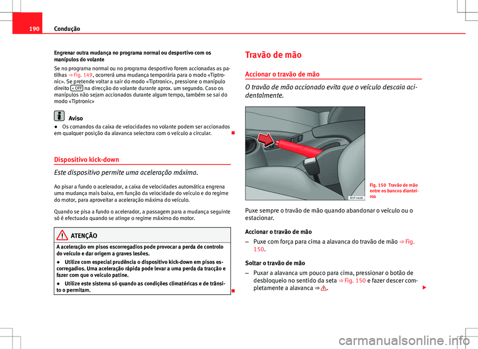Seat Altea XL 2013 Manual do proprietário (in Portuguese) 190Condução
Engrenar outra mudança no programa normal ou desportivo com os
manípulos do volante
Se no programa normal ou no programa desportivo forem accionadas as pa-
tilhas ⇒ Fig. 149, ocor Seat Altea XL 2013 Manual do proprietário (in Portuguese) 190Condução
Engrenar outra mudança no programa normal ou desportivo com os
manípulos do volante
Se no programa normal ou no programa desportivo forem accionadas as pa-
tilhas ⇒ Fig. 149, ocor