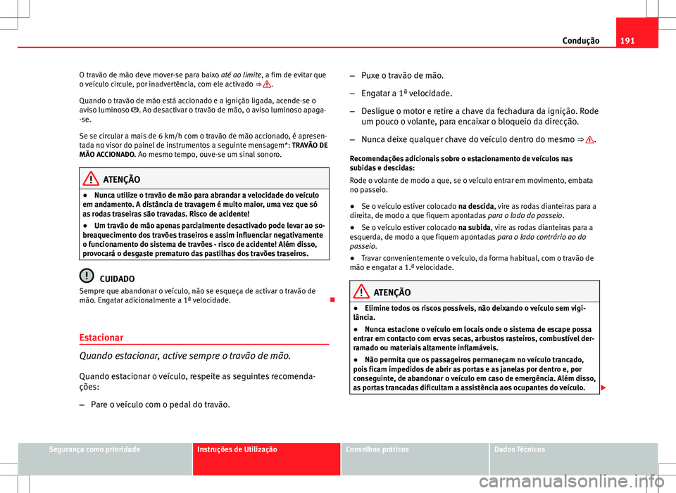 Seat Altea XL 2013 Manual do proprietário (in Portuguese) 191
Condução
O travão de mão deve mover-se para baixo até ao limite, a fim de evitar que
o veículo circule, por inadvertência, com ele activado ⇒
.
Quando o travão de mão está accionad Seat Altea XL 2013 Manual do proprietário (in Portuguese) 191
Condução
O travão de mão deve mover-se para baixo até ao limite, a fim de evitar que
o veículo circule, por inadvertência, com ele activado ⇒
.
Quando o travão de mão está accionad
