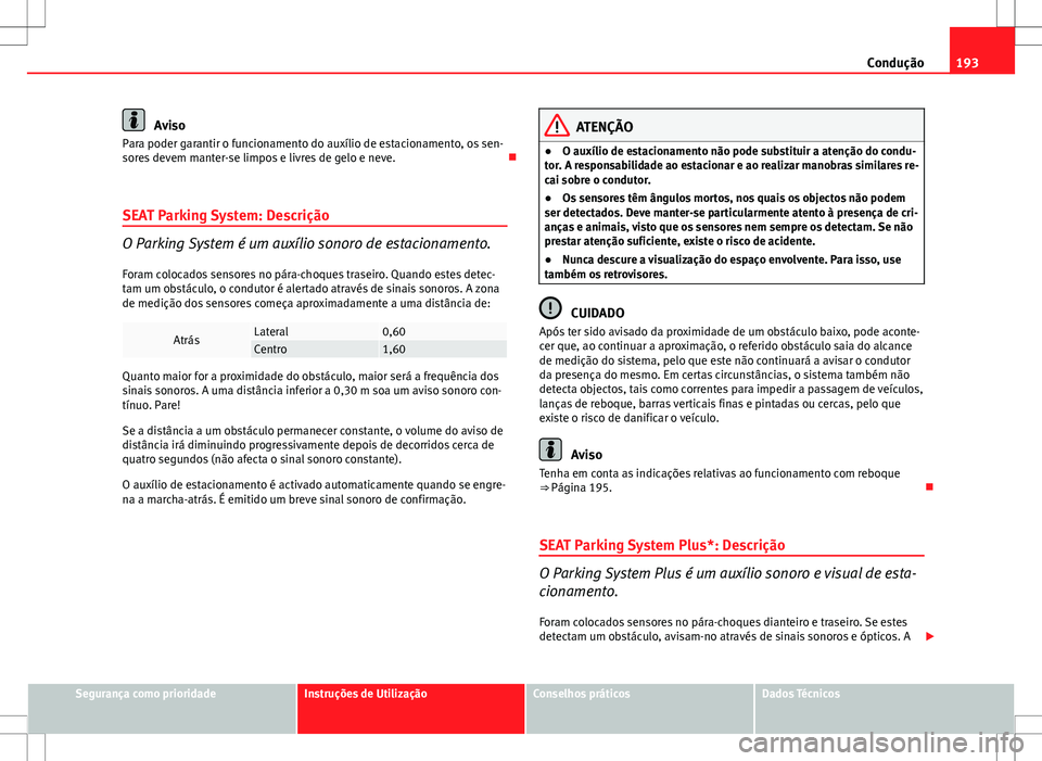 Seat Altea XL 2013 Manual do proprietário (in Portuguese) 193
Condução
Aviso
Para poder garantir o funcionamento do auxílio de estacionamento, os sen-
sores devem manter-se limpos e livres de gelo e neve.
SEAT Parking System: Descrição
O Parking Sys Seat Altea XL 2013 Manual do proprietário (in Portuguese) 193
Condução
Aviso
Para poder garantir o funcionamento do auxílio de estacionamento, os sen-
sores devem manter-se limpos e livres de gelo e neve.
SEAT Parking System: Descrição
O Parking Sys