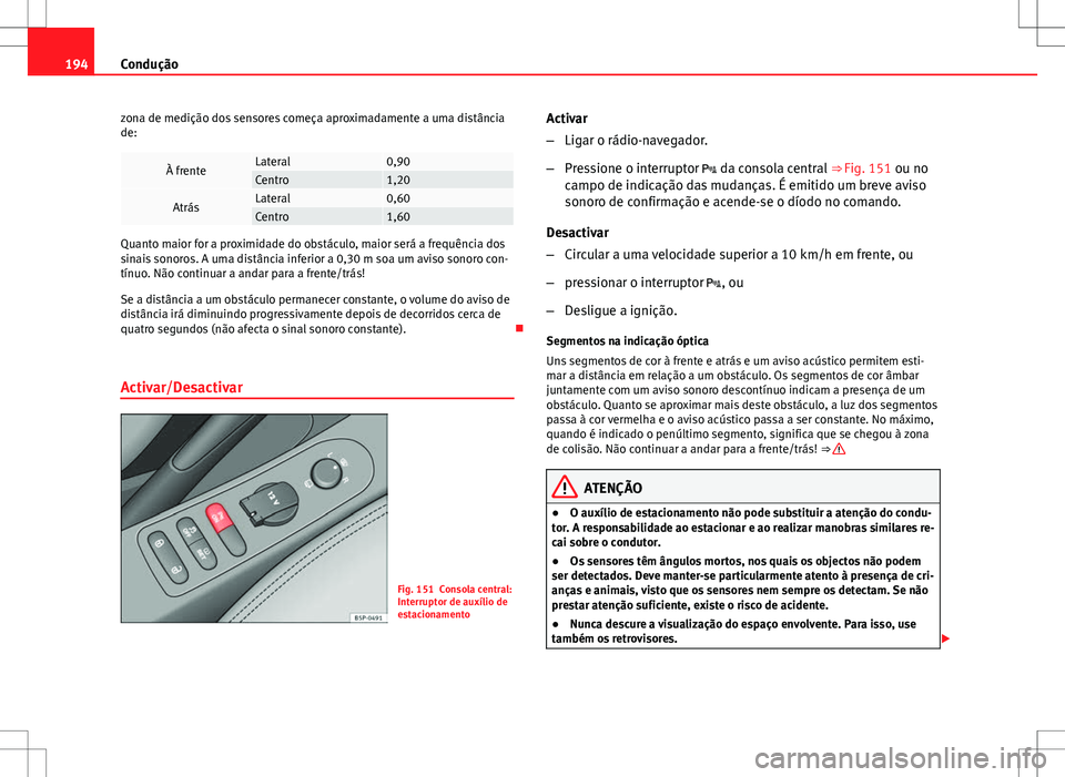 Seat Altea XL 2013 Manual do proprietário (in Portuguese) 194Condução
zona de medição dos sensores começa aproximadamente a uma distância
de:
À frenteLateral0,90Centro1,20
AtrásLateral0,60Centro1,60
Quanto maior for a proximidade do obstáculo, maior Seat Altea XL 2013 Manual do proprietário (in Portuguese) 194Condução
zona de medição dos sensores começa aproximadamente a uma distância
de:
À frenteLateral0,90Centro1,20
AtrásLateral0,60Centro1,60
Quanto maior for a proximidade do obstáculo, maior