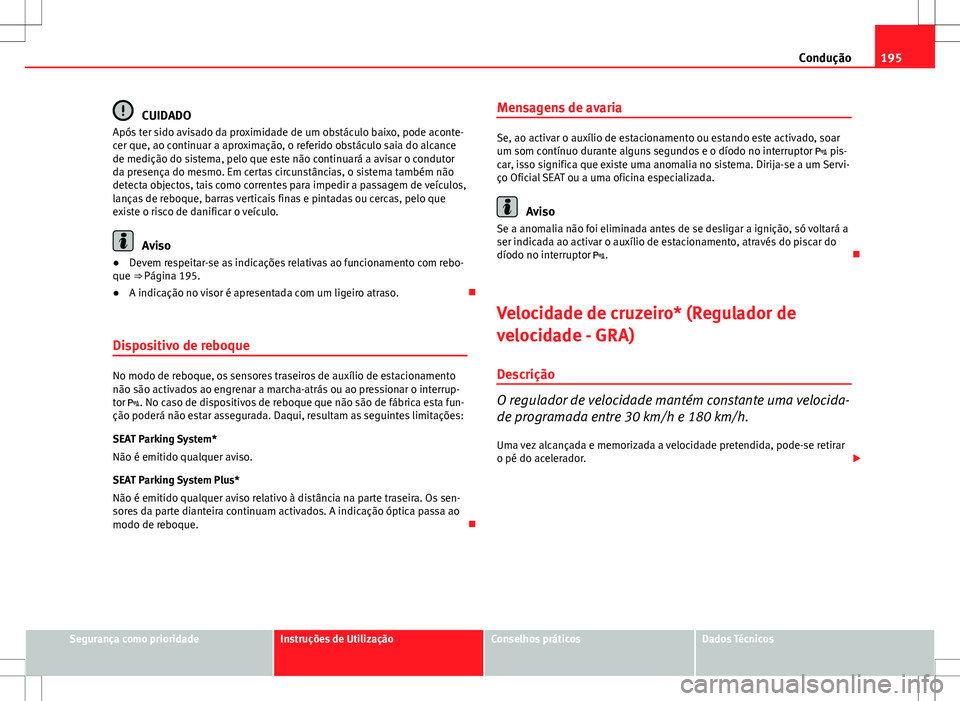 Seat Altea XL 2013 Manual do proprietário (in Portuguese) 195
Condução
CUIDADO
Após ter sido avisado da proximidade de um obstáculo baixo, pode aconte-
cer que, ao continuar a aproximação, o referido obstáculo saia do alcance
de medição do sistema, Seat Altea XL 2013 Manual do proprietário (in Portuguese) 195
Condução
CUIDADO
Após ter sido avisado da proximidade de um obstáculo baixo, pode aconte-
cer que, ao continuar a aproximação, o referido obstáculo saia do alcance
de medição do sistema,