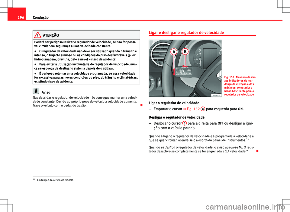 Seat Altea XL 2013 Manual do proprietário (in Portuguese) 196Condução
ATENÇÃO
Poderá ser perigoso utilizar o regulador de velocidade, se não for possí-
vel circular em segurança a uma velocidade constante.
● O regulador de velocidade não deve ser Seat Altea XL 2013 Manual do proprietário (in Portuguese) 196Condução
ATENÇÃO
Poderá ser perigoso utilizar o regulador de velocidade, se não for possí-
vel circular em segurança a uma velocidade constante.
● O regulador de velocidade não deve ser