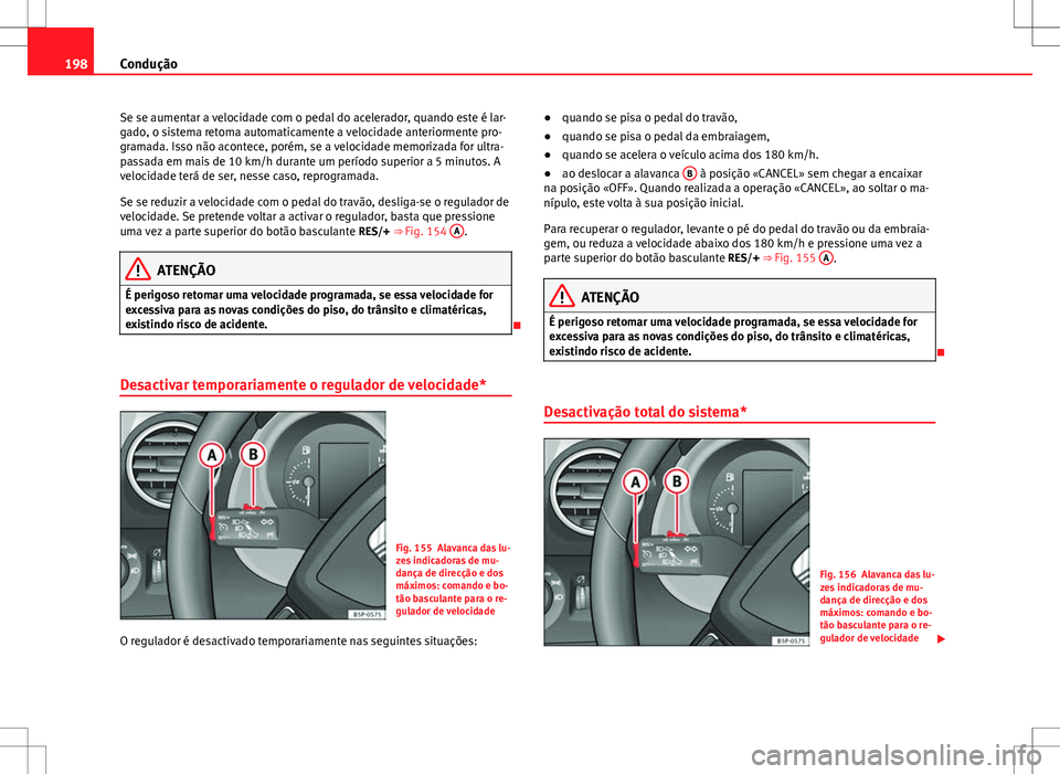 Seat Altea XL 2013 Manual do proprietário (in Portuguese) 198Condução
Se se aumentar a velocidade com o pedal do acelerador, quando este é lar-
gado, o sistema retoma automaticamente a velocidade anteriormente pro-
gramada. Isso não acontece, porém, se Seat Altea XL 2013 Manual do proprietário (in Portuguese) 198Condução
Se se aumentar a velocidade com o pedal do acelerador, quando este é lar-
gado, o sistema retoma automaticamente a velocidade anteriormente pro-
gramada. Isso não acontece, porém, se