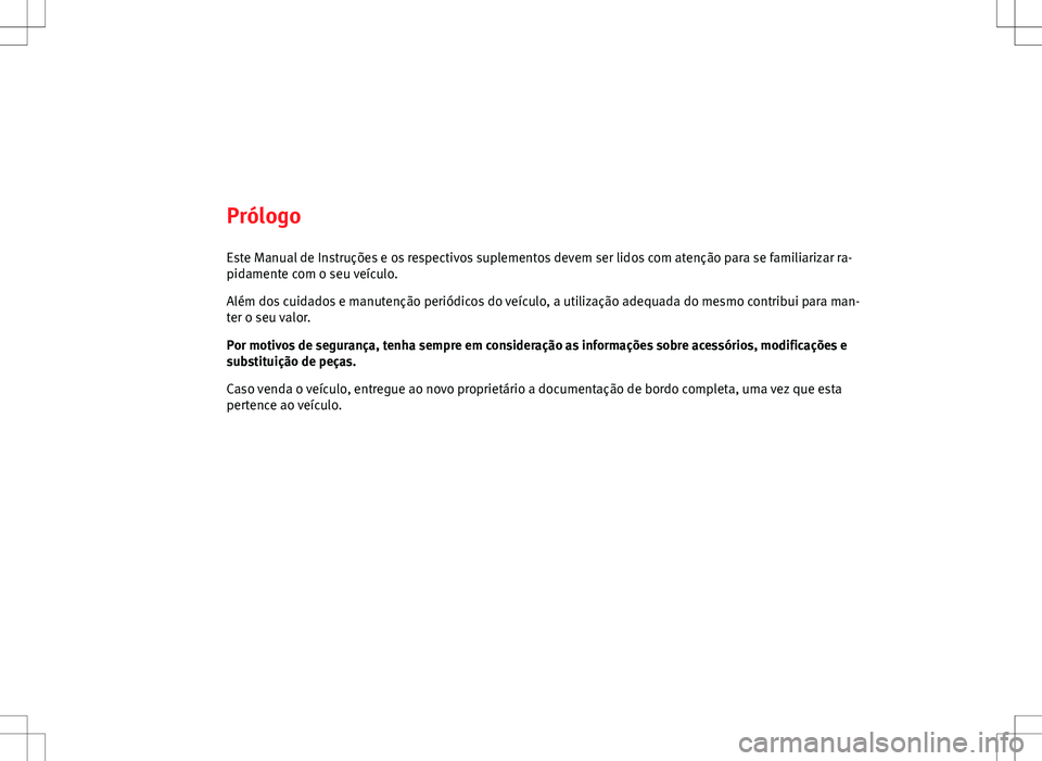 Seat Altea XL 2013 Manual do proprietário (in Portuguese) PrólogoEste Manual de Instruções e os respectivos suplementos devem ser lidos com atenção para se familiarizar ra-
pidamente com o seu veículo.
Além dos cuidados e manutenção periódicos do v Seat Altea XL 2013 Manual do proprietário (in Portuguese) PrólogoEste Manual de Instruções e os respectivos suplementos devem ser lidos com atenção para se familiarizar ra-
pidamente com o seu veículo.
Além dos cuidados e manutenção periódicos do v