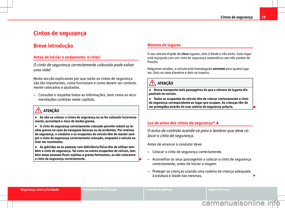 Seat Altea XL 2013 Manual do proprietário (in Portuguese) 19
Cintos de segurança
Cintos de segurança
Breve introdução Antes de iniciar o andamento: o cinto!
O cinto de segurança correctamente colocado pode salvar
uma vida!
Nesta secção explicamos por Seat Altea XL 2013 Manual do proprietário (in Portuguese) 19
Cintos de segurança
Cintos de segurança
Breve introdução Antes de iniciar o andamento: o cinto!
O cinto de segurança correctamente colocado pode salvar
uma vida!
Nesta secção explicamos por