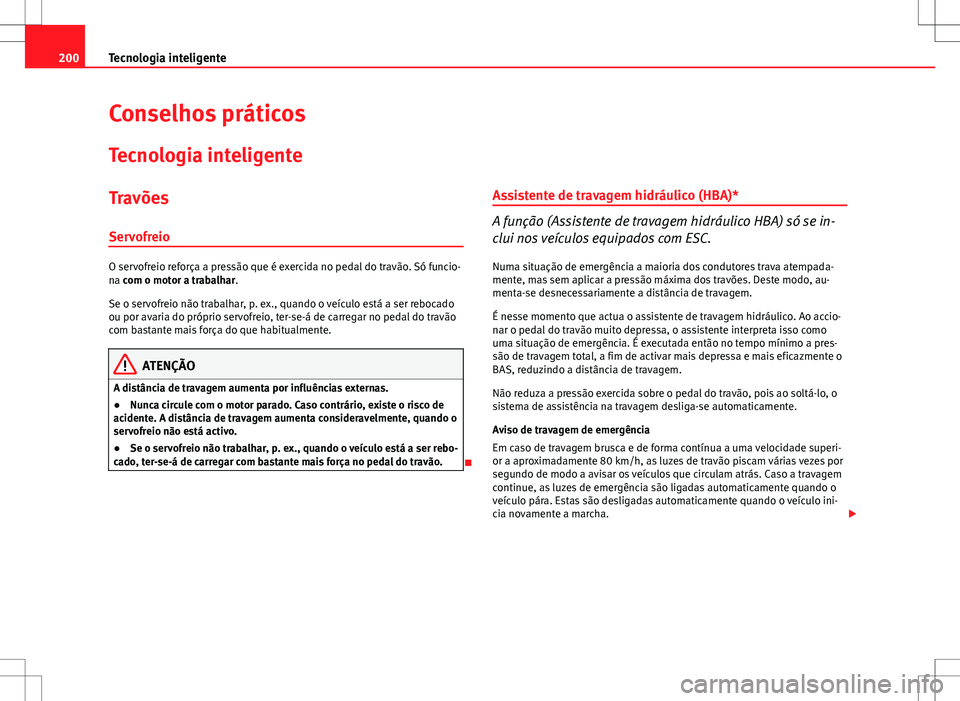 Seat Altea XL 2013  Manual do proprietário (in Portuguese)  200Tecnologia inteligente
Conselhos práticos
Tecnologia inteligente
Travões
Servofreio
O servofreio reforça a pressão que é exercida no pedal do travão. Só funcio-
na com o motor a trabalhar.
S