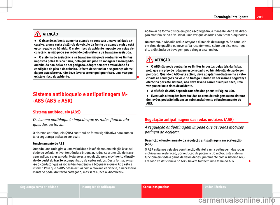 Seat Altea XL 2013  Manual do proprietário (in Portuguese)  201
Tecnologia inteligente
ATENÇÃO
● O risco de acidente aumenta quando se conduz a uma velocidade ex-
cessiva, a uma curta distância do veículo da frente ou quando o piso está
escorregadio ou 