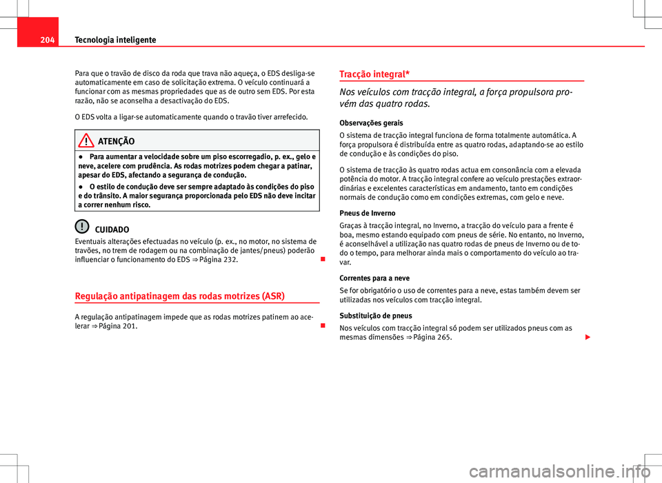 Seat Altea XL 2013  Manual do proprietário (in Portuguese)  204Tecnologia inteligente
Para que o travão de disco da roda que trava não aqueça, o EDS desliga-se
automaticamente em caso de solicitação extrema. O veículo continuará a
funcionar com as mesma