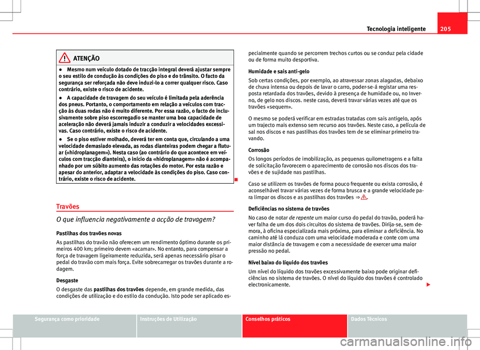 Seat Altea XL 2013  Manual do proprietário (in Portuguese)  205
Tecnologia inteligente
ATENÇÃO
● Mesmo num veículo dotado de tracção integral deverá ajustar sempre
o seu estilo de condução às condições do piso e do trânsito. O facto da
segurança