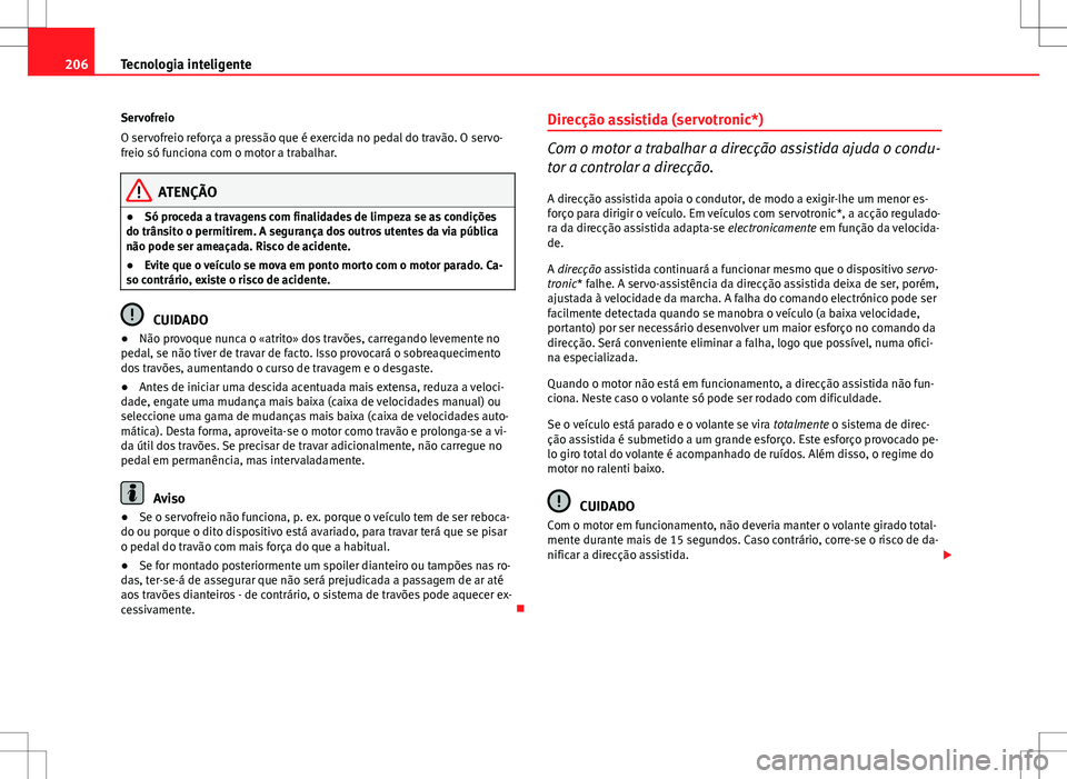Seat Altea XL 2013  Manual do proprietário (in Portuguese)  206Tecnologia inteligente
Servofreio
O servofreio reforça a pressão que é exercida no pedal do travão. O servo-
freio só funciona com o motor a trabalhar.
ATENÇÃO
● Só proceda a travagens co