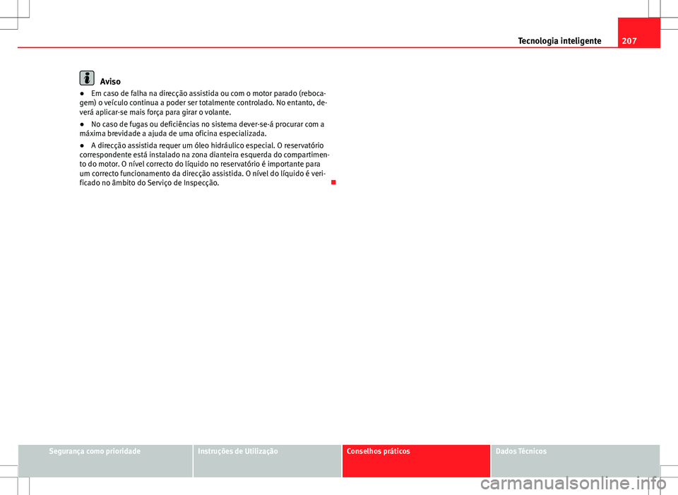 Seat Altea XL 2013  Manual do proprietário (in Portuguese)  207
Tecnologia inteligente
Aviso
● Em caso de falha na direcção assistida ou com o motor parado (reboca-
gem) o veículo continua a poder ser totalmente controlado. No entanto, de-
verá aplicar-s