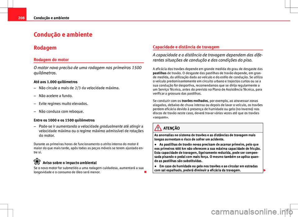 Seat Altea XL 2013  Manual do proprietário (in Portuguese)  208Condução e ambiente
Condução e ambiente
Rodagem
Rodagem do motor
O motor novo precisa de uma rodagem nos primeiros 1500
quilómetros. Até aos 1.000 quilómetros
– Não circule a mais de 2/3 