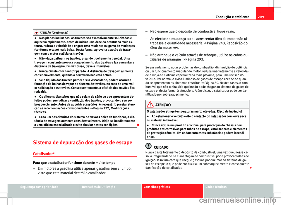 Seat Altea XL 2013  Manual do proprietário (in Portuguese)  209
Condução e ambiente
ATENÇÃO (Continuação)
● Nos planos inclinados, os travões são excessivamente solicitados e
aquecem rapidamente. Antes de iniciar uma descida acentuada mais ex-
tensa,