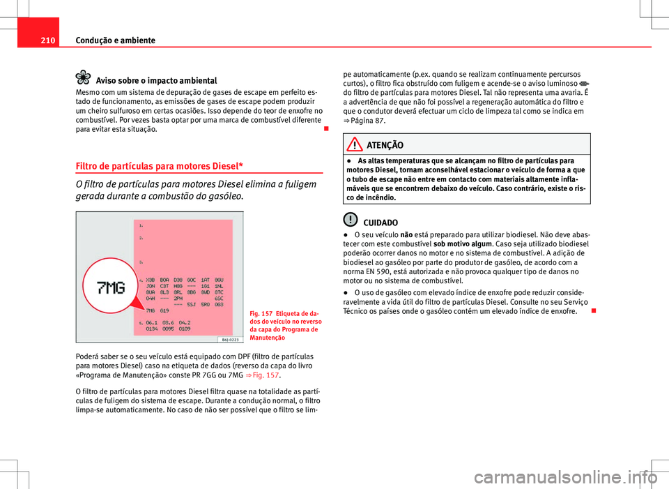 Seat Altea XL 2013  Manual do proprietário (in Portuguese)  210Condução e ambiente
Aviso sobre o impacto ambiental
Mesmo com um sistema de depuração de gases de escape em perfeito es-
tado de funcionamento, as emissões de gases de escape podem produzir
um