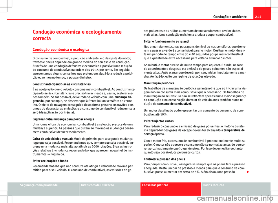 Seat Altea XL 2013  Manual do proprietário (in Portuguese)  211
Condução e ambiente
Condução económica e ecologicamente
correcta Condução económica e ecológica
O consumo de combustível, a poluição ambiental e o desgaste do motor,
travões e pneus d